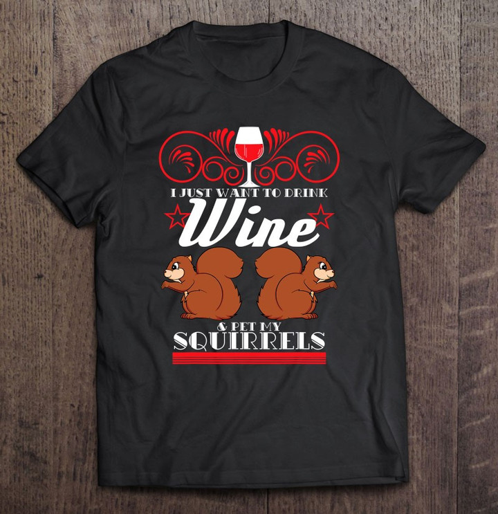 i-just-want-to-drink-wine-pet-my-squirrels-t-shirt