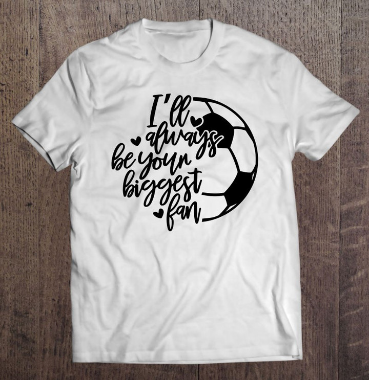 ill-always-be-your-biggest-fan-funny-soccer-mom-mothers-day-t-shirt