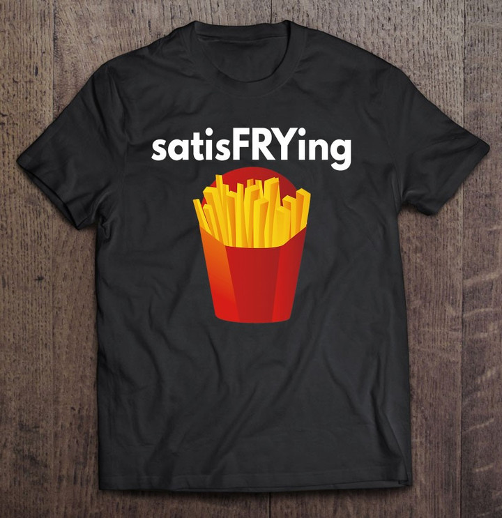 french-fry-satisfrying-funny-punny-pun-fast-food-fry-t-shirt