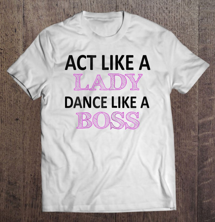 act-like-a-lady-dance-like-a-boss-funny-for-girls-t-shirt
