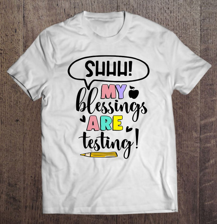 shhh-my-blessings-are-testing-funny-teacher-test-day-gifts-t-shirt