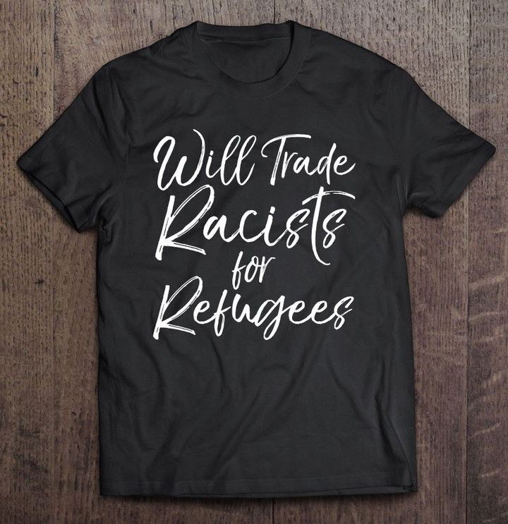 will-trade-racists-for-refugees-shirt-t-shirt