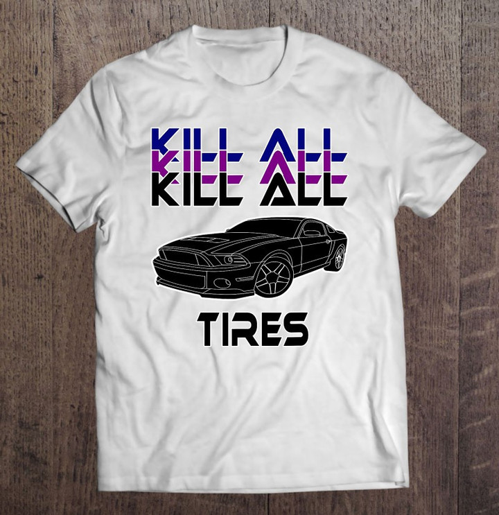 kill-all-tires-with-your-car-t-shirt