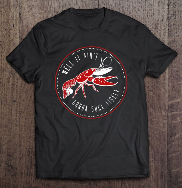 well-it-aint-gonna-suck-itself-funny-cajun-crawfish-t-shirt