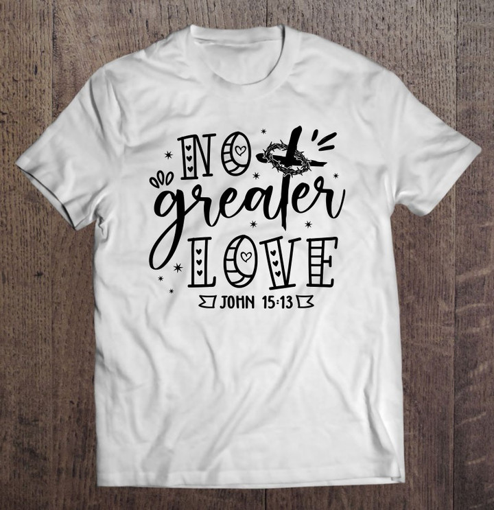 no-greater-love-john-1513-christian-cross-christian-gifts-t-shirt