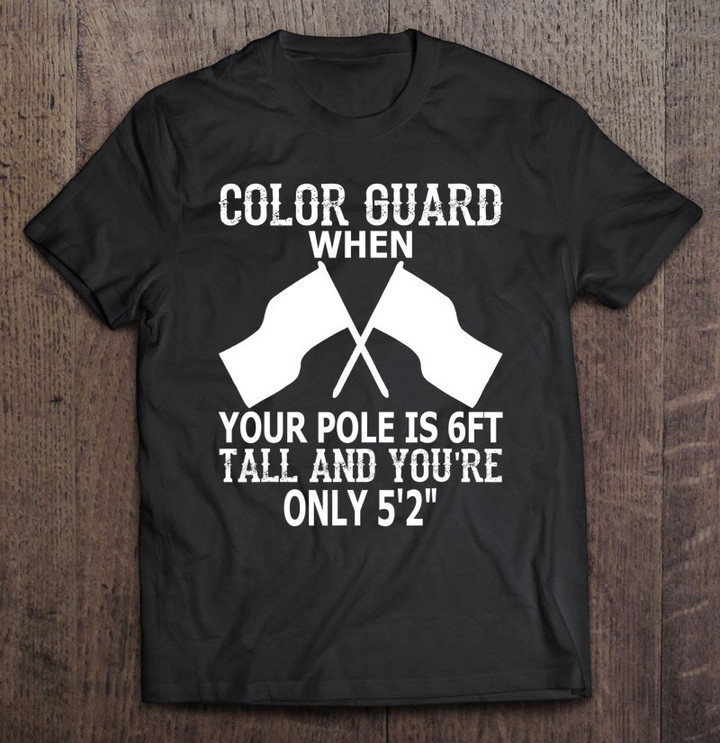 color-guard-when-pole-is-6ft-and-you-are-52-ver2-t-shirt