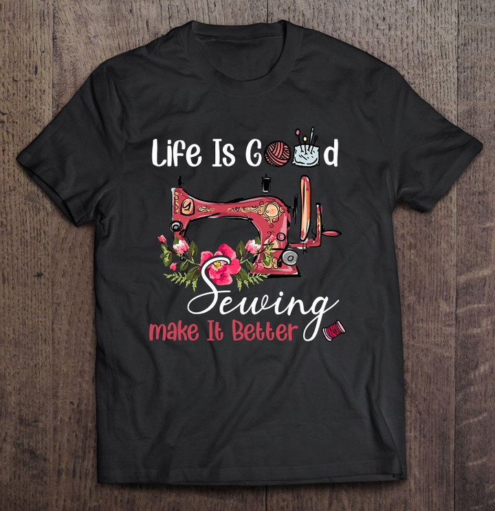 life-is-good-sewing-makes-it-better-for-a-sewing-fan-t-shirt