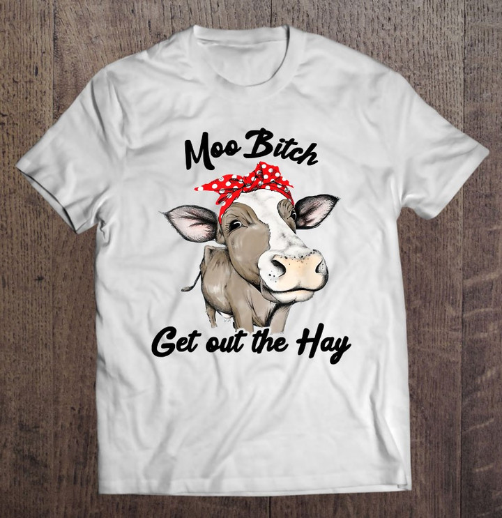 moo-bitch-get-out-the-hay-shirt-for-men-women-t-shirt