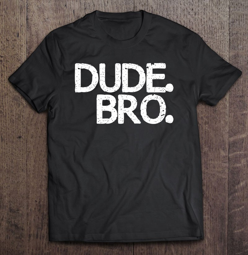 Dude Bro Distressed Gift T-shirt, Hoodie, Sweatshirt