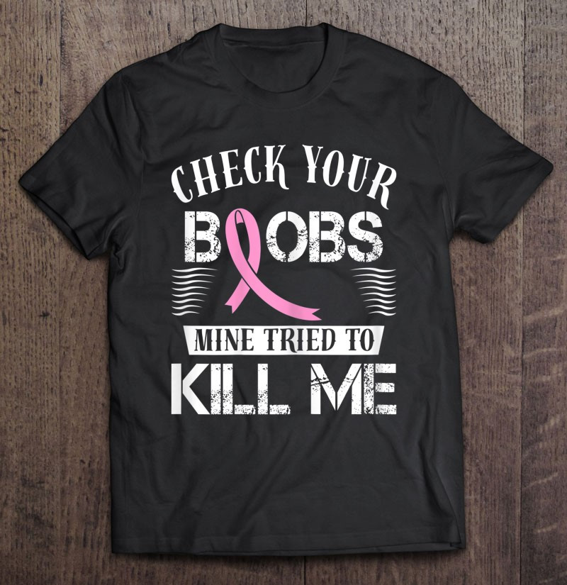 check-your-boobs-mine-tried-to-kill-me-breast-cancer-t-shirt