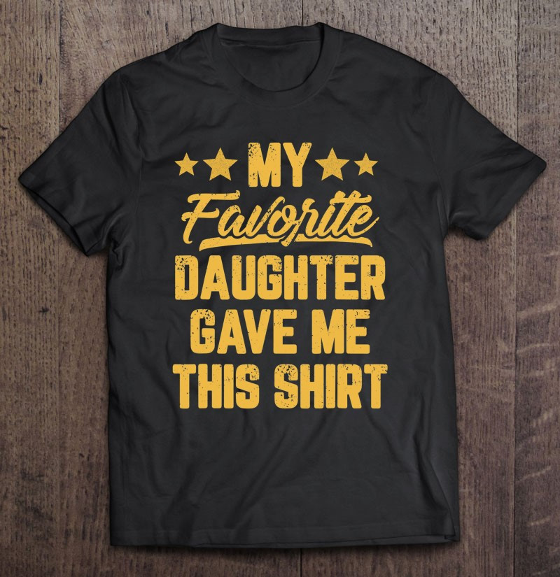 my-favorite-daughter-gave-me-this-tee-fathers-day-t-shirt