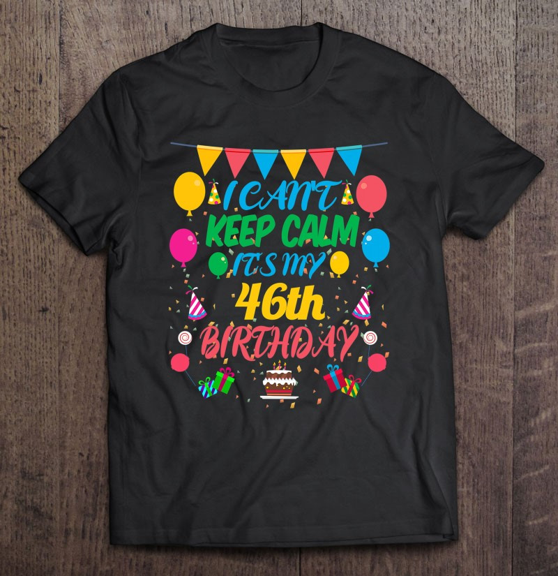 46-years-old-gift-i-cant-keep-calm-its-my-46th-birthday-t-shirt