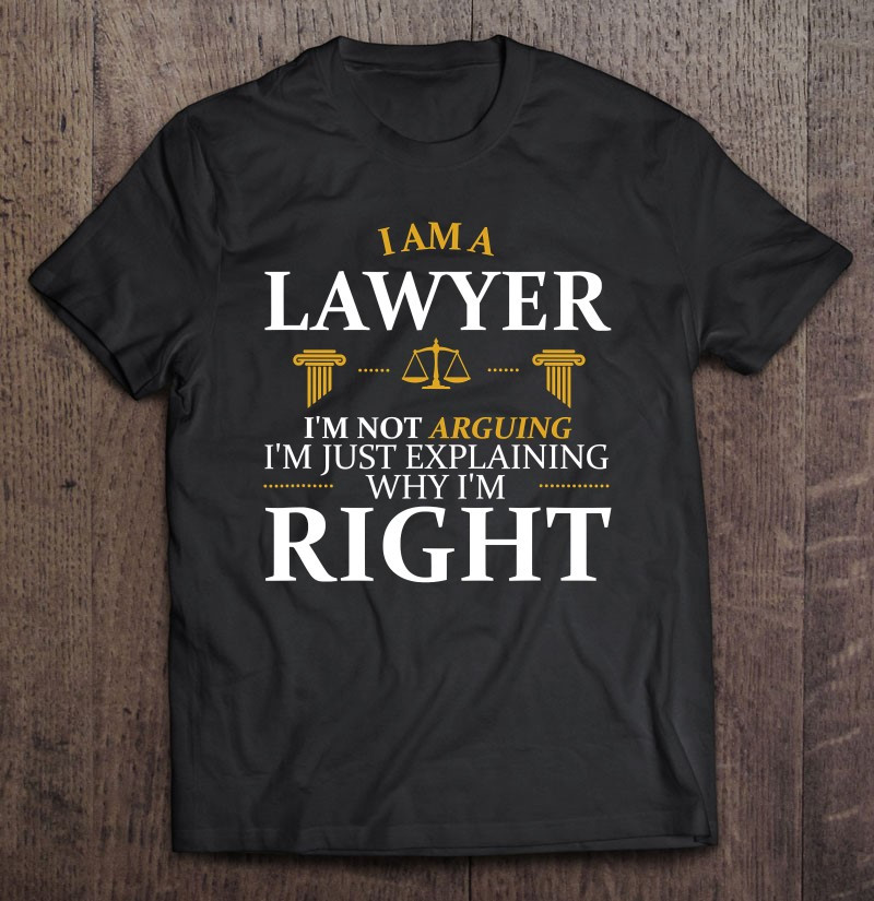 im-not-arguing-im-just-explaining-why-im-right-lawyer-t-shirt