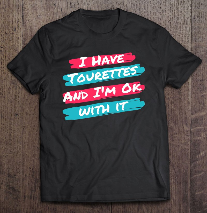 i-have-tourettes-and-im-ok-with-it-t-shirt