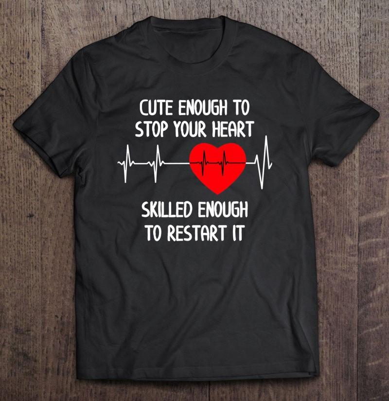 cute-enough-to-stop-your-heart-skilled-enough-to-restart-it-t-shirt