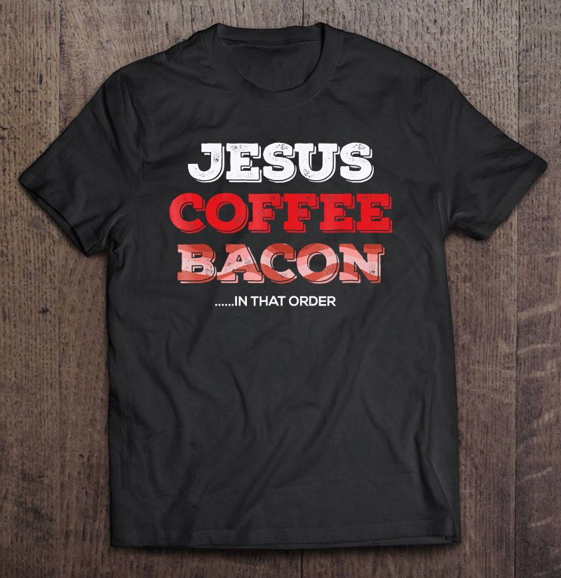 jesus-coffee-bacon-in-that-order-meat-eater-t-shirt