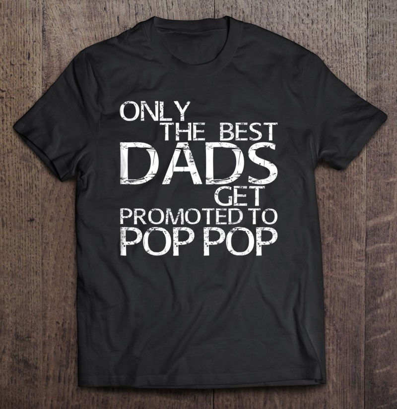 only-the-best-dads-get-promoted-to-pop-pop-t-shirt