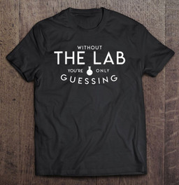 without-the-lab-you-are-only-guessing-medical-technologist-t-shirt