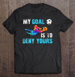 my-goal-is-to-deny-yours-funny-goalkeeper-gif-t-shirt