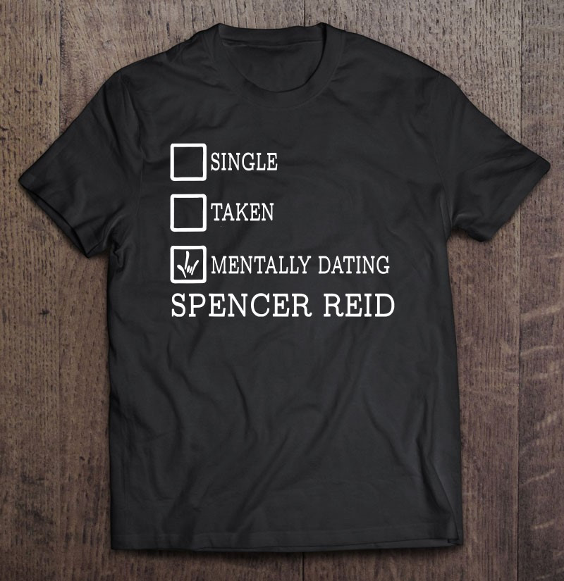 single-taken-mentally-dating-spencer-reid-t-shirt