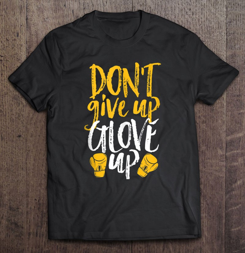 dont-give-up-glove-up-funny-women-kickboxing-gym-motivation-t-shirt