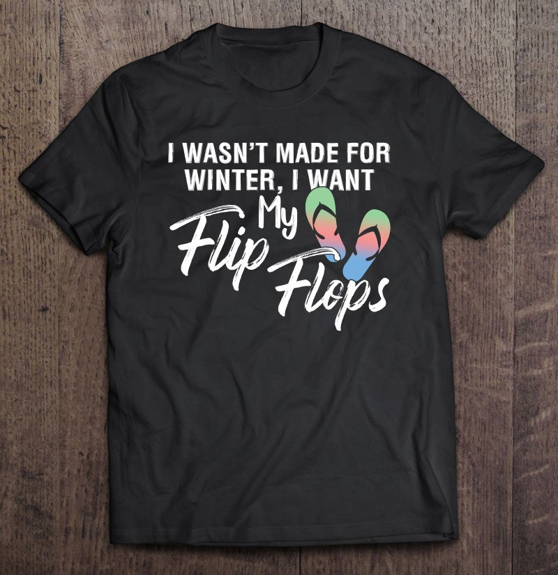 sandal-quote-not-made-for-winter-i-want-my-flip-flops-t-shirt