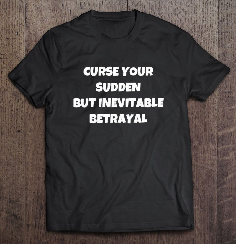 curse-your-sudden-but-inevitable-betrayal-t-shirt