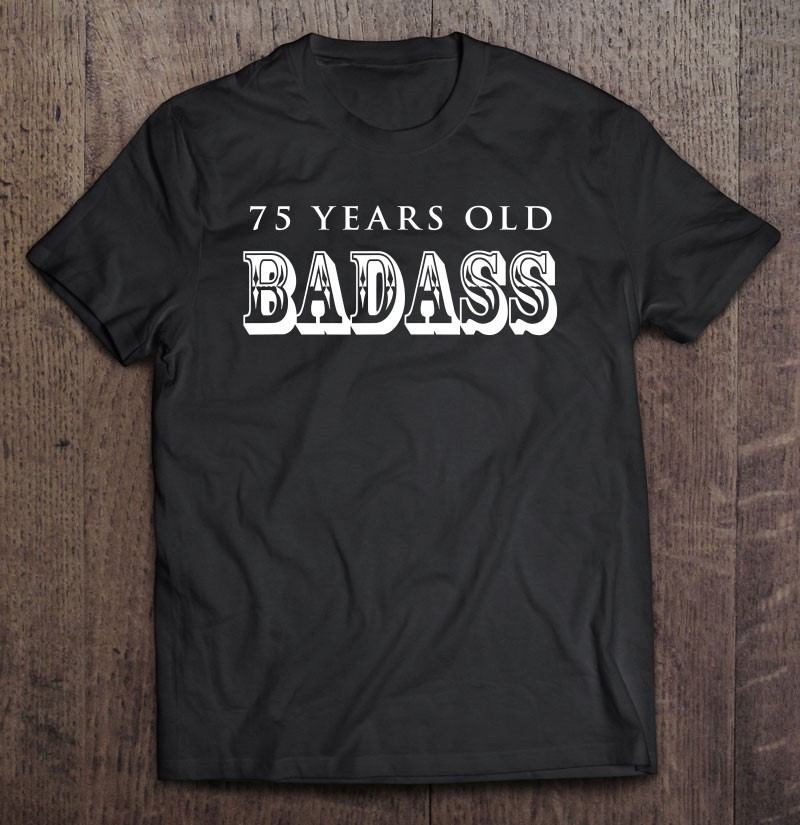 75-years-old-badass-grandpa-dad-75th-birthday-retirement-gift-t-shirt