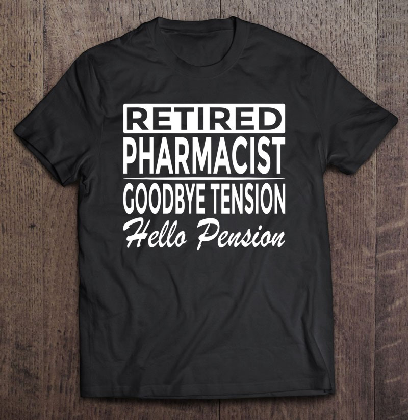 retired-pharmacist-goodbye-tension-hello-pension-t-shirt
