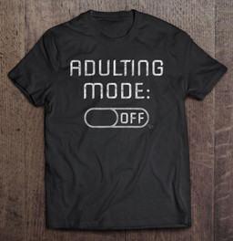 adulting-mode-off-funny-adulting-t-shirt