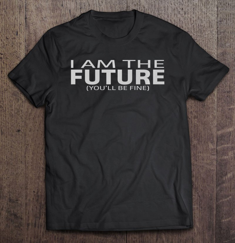 i-am-the-future-youll-be-fine-t-shirt