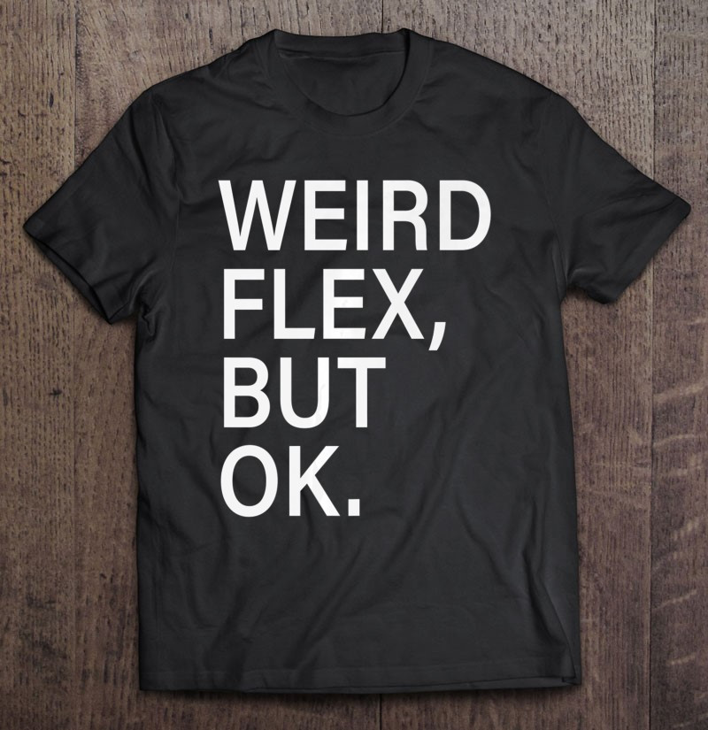 weird-flex-but-ok-tee-shirt-trending-meme-gift-t-shirt