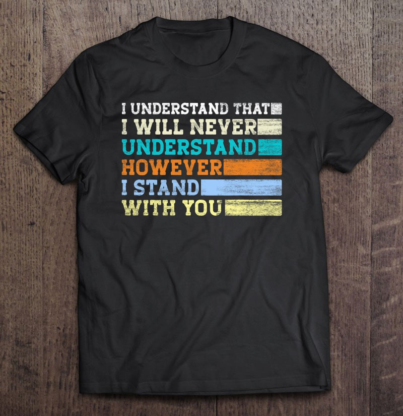 i-understand-that-i-will-never-understand-however-i-stand-t-shirt-hoodie-sweatshirt-2/