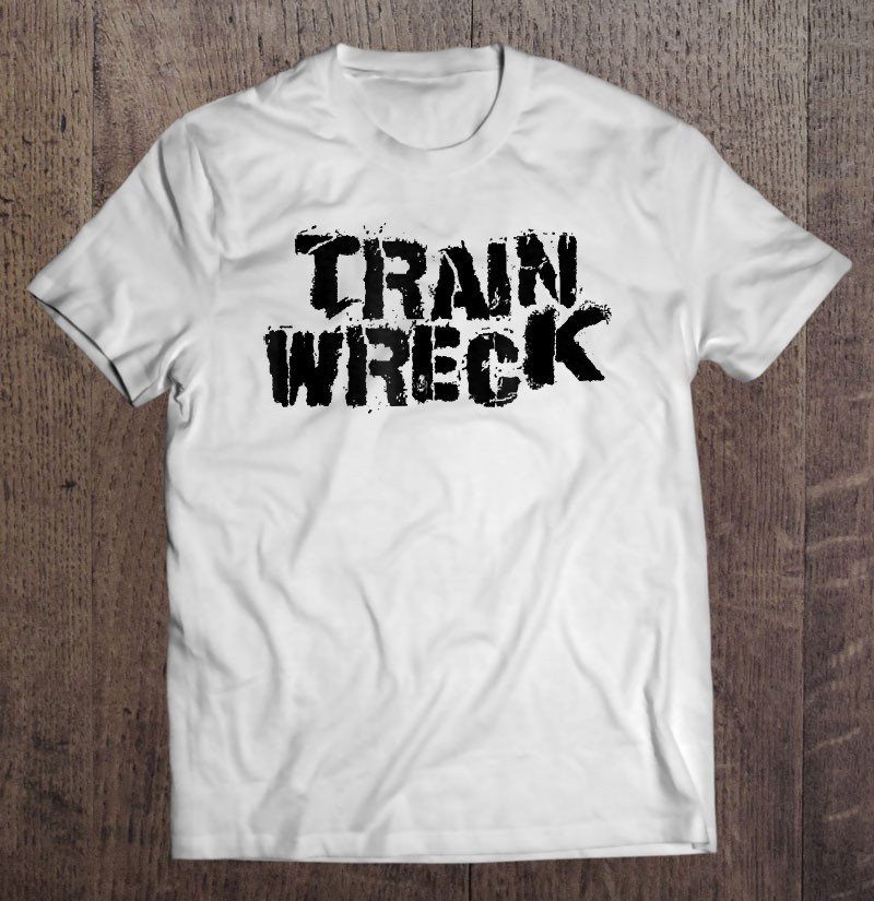 train-wreck-tshirt-funny-saying-tshirt-edgy-trendy-gift-t-shirt