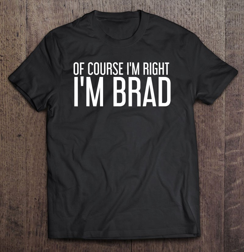 of-course-im-right-im-brad-shirt-funny-gift-idea-t-shirt