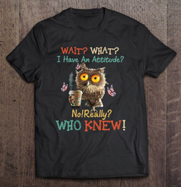 wait-what-i-have-an-attitude-no-really-who-knew-owl-cup-of-drink-butterflies-gift-for-owl-lover-t-shirt