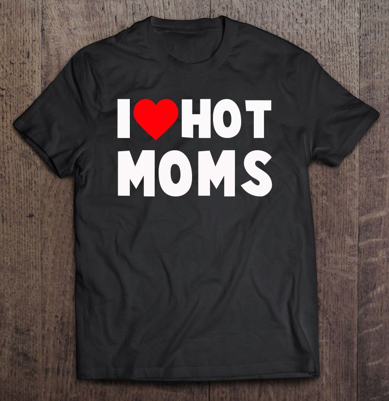 i-love-hot-moms-heart-funny-t-shirt