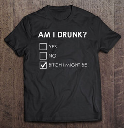 am-i-drunk-bitch-i-might-be-funny-drinking-t-shirt