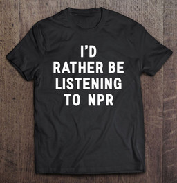 npr-id-rather-be-listening-to-npr-t-shirt