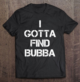 i-gotta-find-bubba-t-shirt