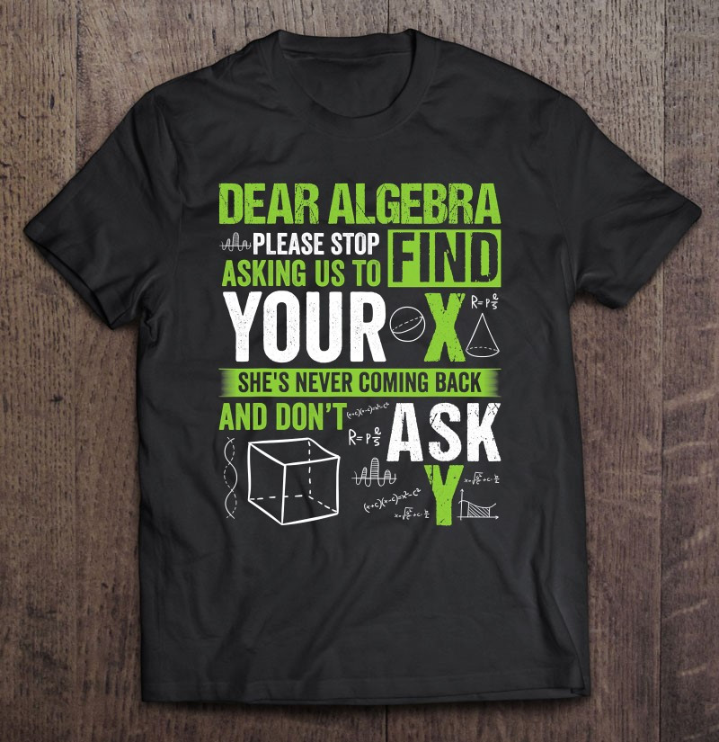 dear-algebra-please-stop-asking-us-to-find-your-x-math-funny-t-shirt