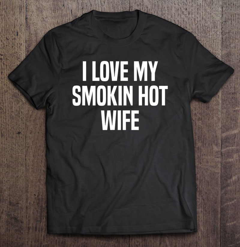 i-love-my-smokin-hot-wife-funny-gift-husband-valentines-day-t-shirt