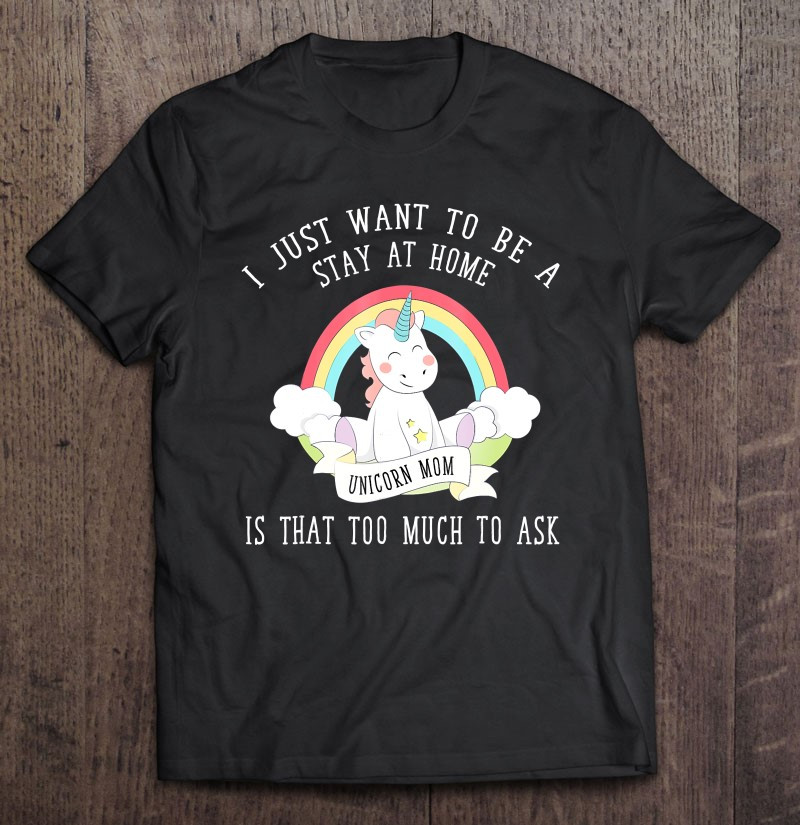 i-just-want-to-be-a-stay-at-home-unicorn-mom-t-shirt