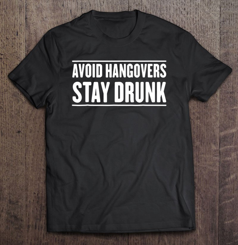 avoid-hangovers-stay-drunk-t-shirt