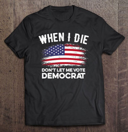 when-i-die-dont-let-me-vote-democrat-flag-t-shirt