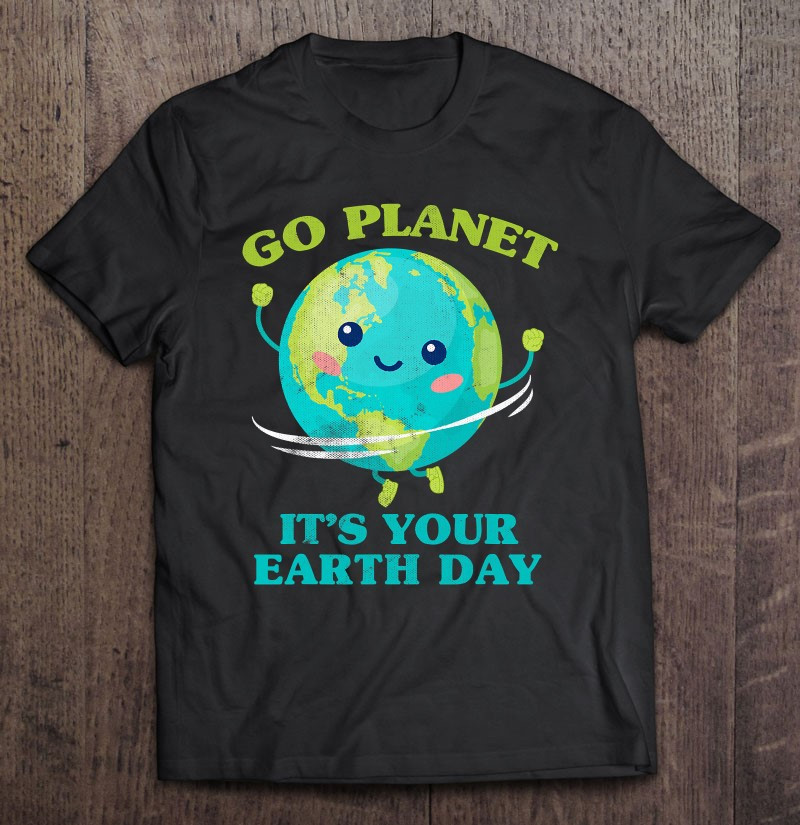 go-planet-its-your-earth-day-tshirt-cute-earth-day-t-shirt