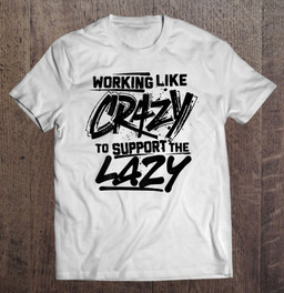 working-like-crazy-to-support-the-lazy-on-back-t-shirt