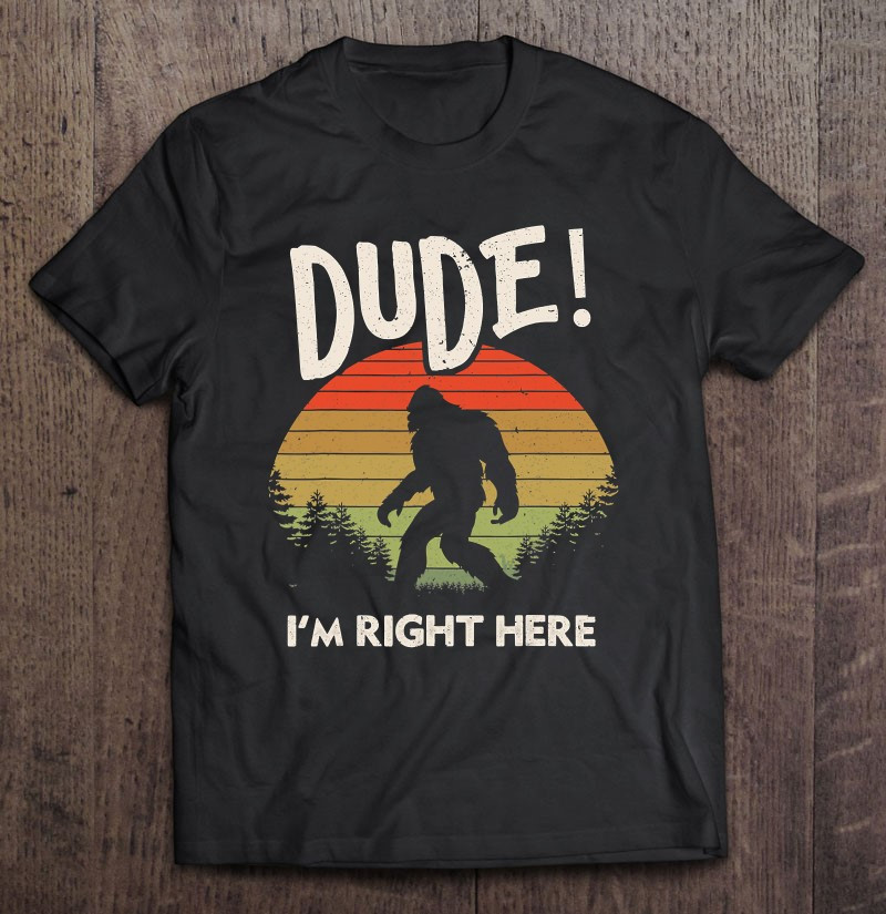 funny-bigfoot-dude-im-right-here-camping-hiking-outdoors-t-shirt