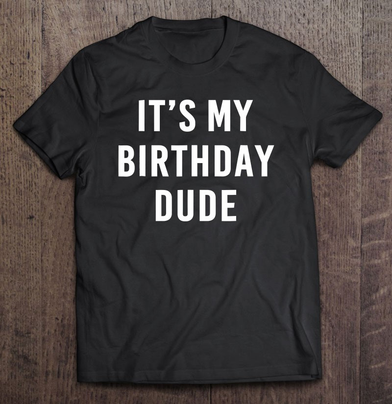 its-my-birthday-dude-t-shirt