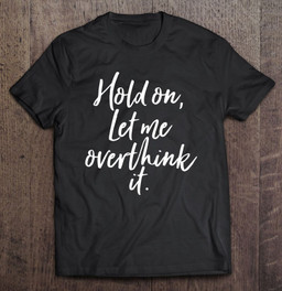 hold-on-let-me-overthink-it-funny-analytical-person-t-shirt